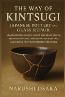 The Way of Kintsugi: Japanese Pottery and Glass Repair: Learn Golden Joinery, Silver and Brass Styles, Resin Adaptations, Philosophy of Wabi-Sabi, and Caring for Your Restored Creations B0FT2NSP3R Book Cover