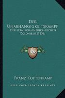 Der Unabhangigkeitskampf: Der Spanisch-Amerikanischen Colonieen (1838) 1160446830 Book Cover
