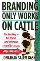 Branding Only Works on Cattle: The New Way to Get Known (and drive your competitors crazy) 0446178012 Book Cover