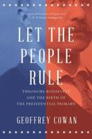 Let the People Rule: Theodore Roosevelt and the Birth of the Presidential Primary 0393353699 Book Cover