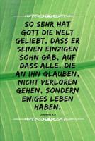 So sehr hat Gott die Welt geliebt, dass er seinen einzigen Sohn gab, auf dass alle, die an ihn glauben, nicht verloren gehen, sondern ewiges Leben haben.: Johannes 3,16 Christliches Notizbuch 110 Seit 107487286X Book Cover