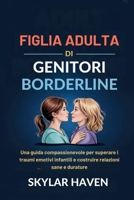 Figlia adulta di genitori borderline: Una guida compassionevole per superare i traumi emotivi infantili e costruire relazioni sane e durature (Italian Edition) B0FNM2VGP8 Book Cover