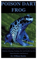 Poison Dart Frog: The Paramount Guide On Poison Dart Frog Care, Feeding, Behavior, Housing, Training, Diet And Health Care [For Expert Breeders And Novices] B08JVR55XD Book Cover