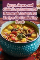 Soups, Stews, and Chilis in an Instant: 103 Homemade Instant Pot Recipes for Comforting Bowls B0CMFCVSRG Book Cover