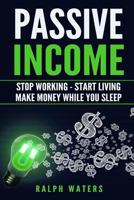 Passive Income: Stop Working - Start Living - Make money while you sleep 1533177333 Book Cover
