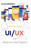 The New 2022 UI/UX For Beginners And Experts: UX/UI Design for Automatic Designers B09HFXXF7Z Book Cover