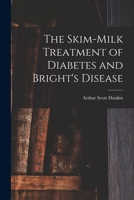 The Skim-milk Treatment of Diabetes and Bright's Disease 1017885907 Book Cover