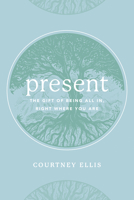 Present: The Gift of Being All In, Right Where You Are 1628628952 Book Cover