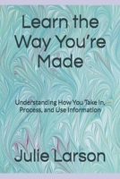 Learn the Way You’re Made: Understanding How You Take In, Process, and Use Information B0GV86JQ1F Book Cover