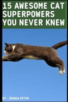 15 AWESOME CAT SUPERPOWERS YOU NEVER KNEW B0CSB689GG Book Cover