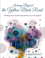 Journey Beyond the Yellow Brick Road: Finding your Emotional Home as a Caregiver B0FHLWBNDW Book Cover