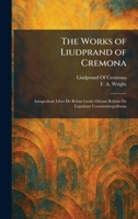 The Works of Liudprand of Cremona: Antapodosis Liber De Rebus Gestis Ottonis Relatio De Legatione Constantinopolitana 1025349113 Book Cover
