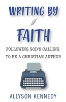 Writing by Faith: Following God's Calling to Be a Christian Author B0B7DXWXSW Book Cover