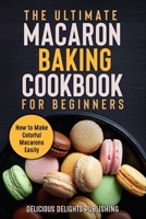 The Ultimate Macaron Baking Cookbook for Beginners: How to Make Colorful Macarons Easily B097SQQSSY Book Cover