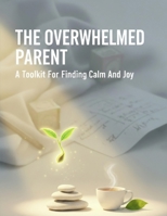 The Overwhelmed Parent: A Toolkit For Finding Calm And Joy B0HHYQ57JG Book Cover