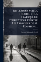 RÃ(c)flexions Sur La ThÃ(c)orie Et La Pratique De L'Ã(c)ducation, Contre Les Principes De M. Rousseau... (French Edition) 1024888827 Book Cover