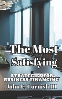 THE MOST SATISFYING STRATEGIES FOR BUSINESS FINANCING: A GUIDE TO CREATE WORKING CAPITAL AND EXIT PLANNING!!! 1790345820 Book Cover