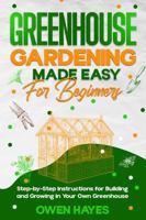 Greenhouse Gardening Made Easy for Beginners: Step-by-Step Instructions for Building and Growing in Your Own Greenhouse 1965739121 Book Cover