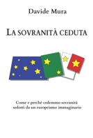 La sovranità ceduta: Come e perché cedemmo sovranità sedotti da un europeismo immaginario (Italian Edition) B08KBH61RB Book Cover