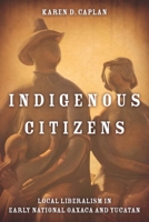 Indigenous Citizens: Local Liberalism in Early National Oaxaca and Yucatán 080475764X Book Cover