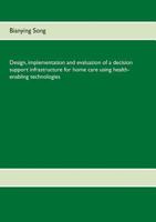 Design, implementation and evaluation of a decision support infrastructure for home care using health-enabling technologies 3732295028 Book Cover
