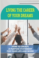 Living The Career Of Your Dreams: How To Create A Purpose Statement For Your Life And Work: Tips On How To Find Happiness At Work B099C8F7L9 Book Cover