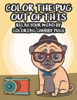 Color The Pug Out Of This Relax Your Mind By Coloring Chubby Pugs: Collection Of Pug Illustrations To Color, An Adult Coloring Pages For Calm And Stre B08FXKJ81P Book Cover