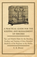 A Practical Guide for the Keeping and Management of Finches - Tips and Helpful Hints for the Breeding, Feeding and Training of These Beautiful Birds 1447414713 Book Cover