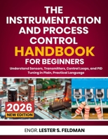 The Instrumentation and Process Control Handbook for Beginners: Understand Sensors, Transmitters, Control Loops, and PID Tuning in Plain, Practical Language B0H85DPSSP Book Cover