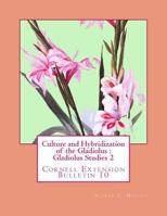 Culture and Hybridization of the Gladiolus: Gladiolus Studies 2: Cornell Extension Bulletin 10 1982082453 Book Cover