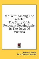 Mr. Witt Among The Rebels: The Story Of A Reluctant Revolutionist In The Days Of Victoria 1163167479 Book Cover