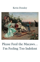 Please Feed the Macaws...I'm Feeling Too Indolent 1761096168 Book Cover