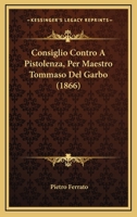 Consiglio Contro A Pistolenza, Per Maestro Tommaso Del Garbo (1866) 1161040897 Book Cover