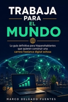 Trabaja para el Mundo: La guía definitiva para hispanohablantes que quieren construir una carrera freelance digital exitosa: consigue clientes ... justos y escala tu negocio (Spanish Edition) B0H9SQ5TKN Book Cover