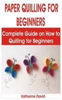 PAPER QUILLING FOR BEGINNERS: Complete Guide on How To Quilling For Beginners B089HXTBQC Book Cover