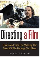 Directing A Film: Hints And Tips For Making The Most Of The Footage You Have 1502924846 Book Cover