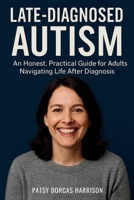 Late-Diagnosed Autism: An Honest, Practical Guide for Adults Navigating Life After Diagnosis B0F53KQ882 Book Cover