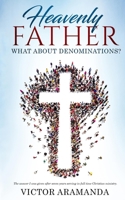 Heavenly Father, What about Denominations : The Answer I Was Given after Seven Years Serving in Full Time Christian Ministry 0990318222 Book Cover