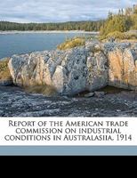 Report of the American trade commission on industrial conditions in Australasiia, 1914 1171642849 Book Cover