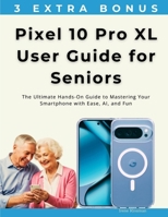 Pixel 10 Pro XL User Guide for Seniors: The Ultimate Hands-On Guide to Mastering Your Smartphone with Ease, AI, and Fun B0FNLHDTG7 Book Cover
