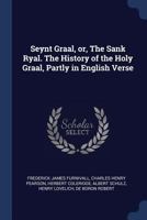 Seynt Graal, or, The Sank Ryal. The history of the Holy Graal, partly in English verse 1376846195 Book Cover
