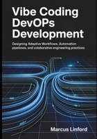 Vibe Coding DevOps Development: Designing Adaptive Workflows, Automation Pipelines, and Collaborative Engineering Practices (The Modern Developer Workflow Series) B0GWWKFPVR Book Cover