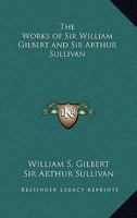 The Works of Sir William Gilbert and Sir Arthur Sullivan 1162787376 Book Cover