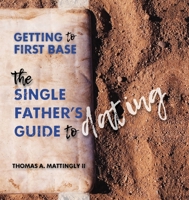 Getting to First Base: The Single Father's Guide to Dating 0990576434 Book Cover