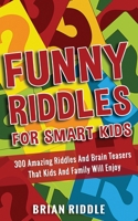 Funny Riddles For Smart Kids: 300 Amazing Riddles And Brain Teasers That Kids And Family Will Enjoy 1801644489 Book Cover