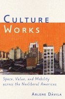 Culture Works: Space, Value, and Mobility Across the Neoliberal Americas 0814744303 Book Cover