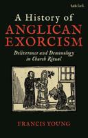A History of Anglican Exorcism: Deliverance and Demonology in Church Ritual 0567692930 Book Cover