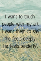 I want to touch people with my art. I want them to say 'he feels deeply, he feels tenderly'.: Van Gogh Notebook Journal Composition Blank Lined Diary Notepad 120 Pages Paperback Prairie 1691101125 Book Cover