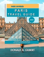 Paris Unveiled: Paris Travel Guide 2023:: A Budget-Friendly Guide to the Enchanting City of Light. B0CGCFPFC6 Book Cover