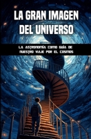 La gran imagen del universo: La astronomía como guía de nuestro viaje por el cosmos B0CGWKPFHP Book Cover
